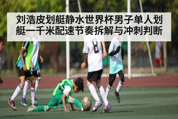 刘浩皮划艇静水世界杯男子单人划艇一千米配速节奏拆解与冲刺判断