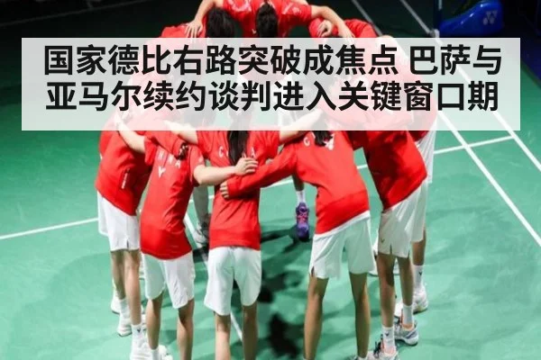 国家德比右路突破成焦点 巴萨与亚马尔续约谈判进入关键窗口期